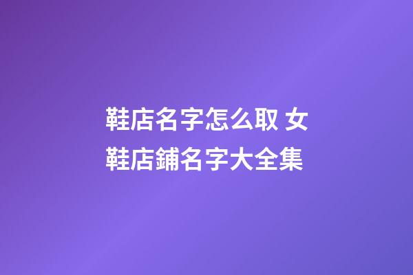 鞋店名字怎么取 女鞋店鋪名字大全集